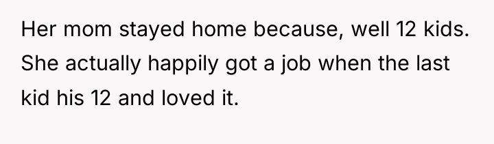 Her mom stayed home because, well 12 kids. She actually...