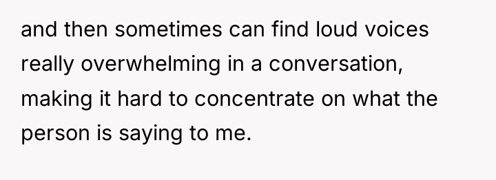 and then sometimes can find loud voices really overwhelming in...