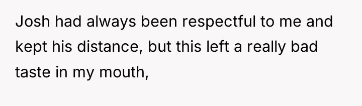 Josh had always been respectful to me and kept his...