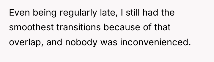 Even being regularly late, I still had the smoothest transitions...