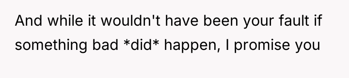 And while it wouldn't have been your fault if something...