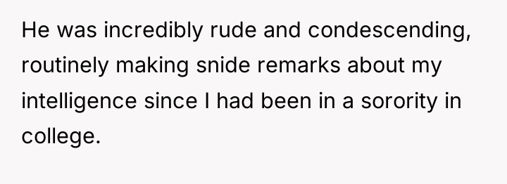 He was incredibly rude and condescending, routinely making snide remarks...