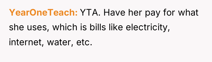 YearOneTeach YTA. Have her pay for what she uses, which...