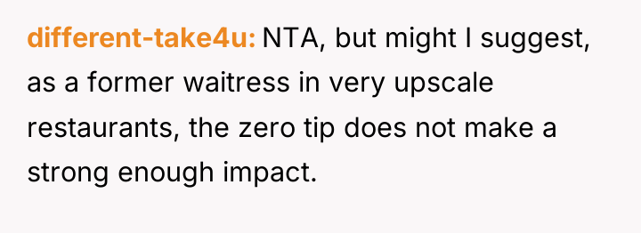 different-take4u NTA, but might I suggest, as a former waitress...