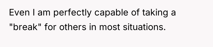 Even I am perfectly capable of taking a "break" for...