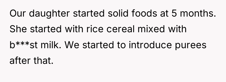 Our daughter started solid foods at 5 months. She started...