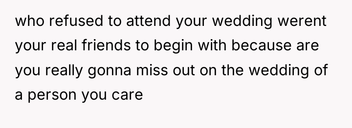 who refused to attend your wedding werent your real friends...