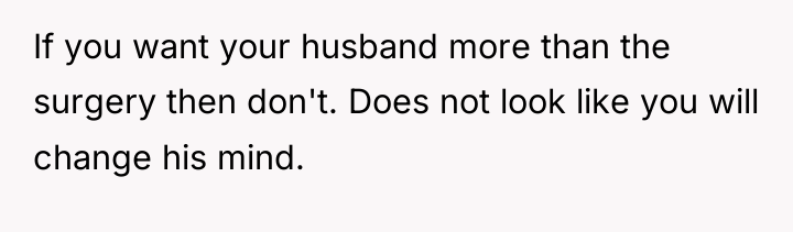 If you want your husband more than the surgery then...
