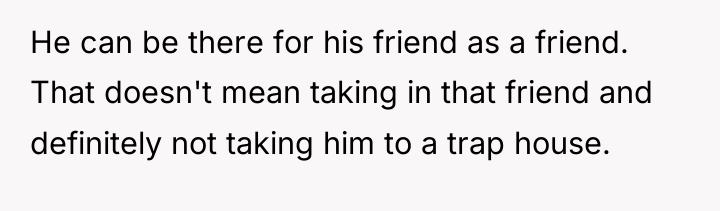 He can be there for his friend as a friend....