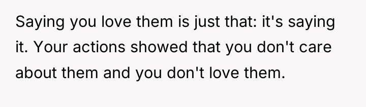 Saying you love them is just that: it's saying it....