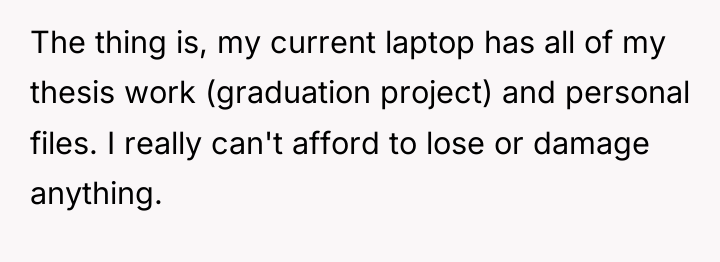 The thing is, my current laptop has all of my...