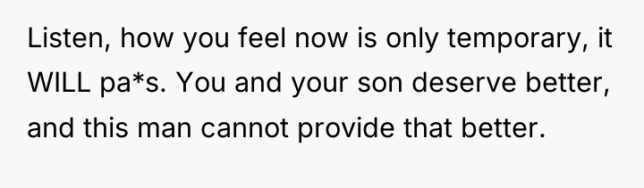 Listen, how you feel now is only temporary, it WILL...