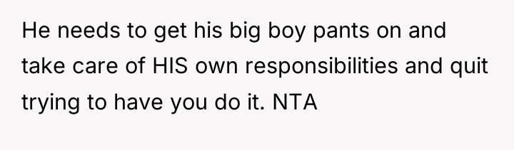 He needs to get his big boy pants on and...