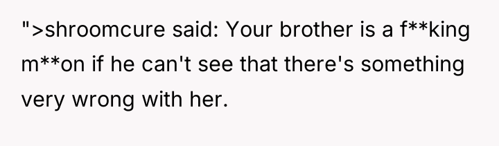 ">shroomcure said: Your brother is a f**king m**on if he...
