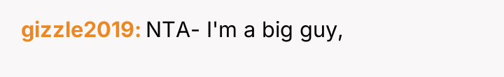 gizzle2019 NTA- I'm a big guy,