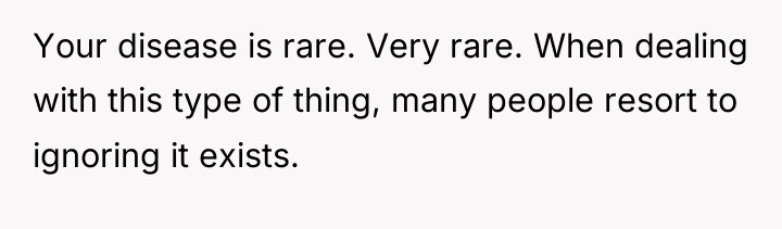Your disease is rare. Very rare. When dealing with this...