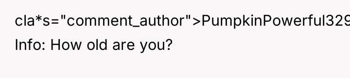 cla*s="comment_author">PumpkinPowerful3292: Info: How old are you?