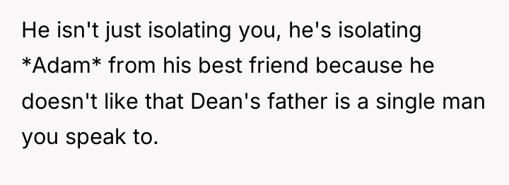 He isn't just isolating you, he's isolating *Adam* from his...