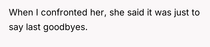 When I confronted her, she said it was just to...