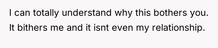 I can totally understand why this bothers you. It bithers...