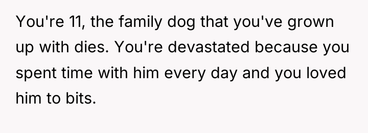 You're 11, the family dog that you've grown up with...