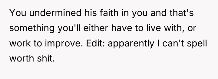 You undermined his faith in you and that's something you'll...