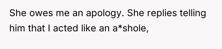 She owes me an apology. She replies telling him that...