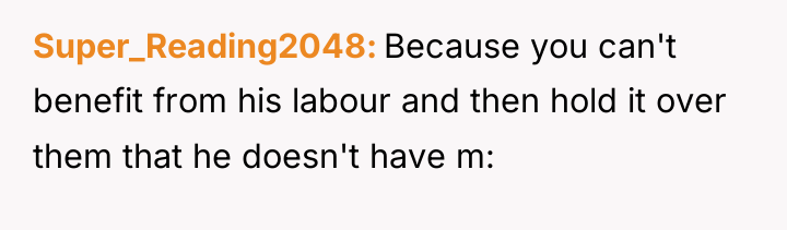 Super_Reading2048 Because you can't benefit from his labour and then...