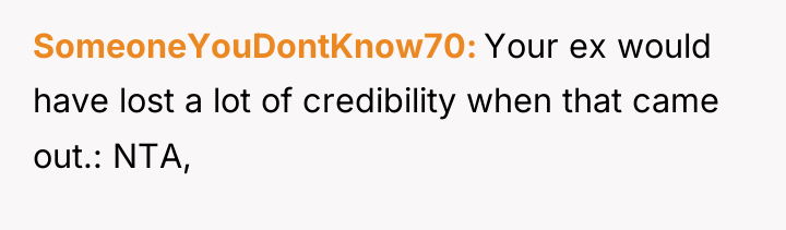 SomeoneYouDontKnow70 Your ex would have lost a lot of credibility...