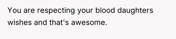 You are respecting your blood daughters wishes and that's awesome.