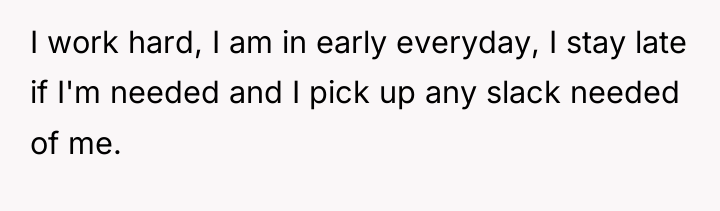 I work hard, I am in early everyday, I stay...