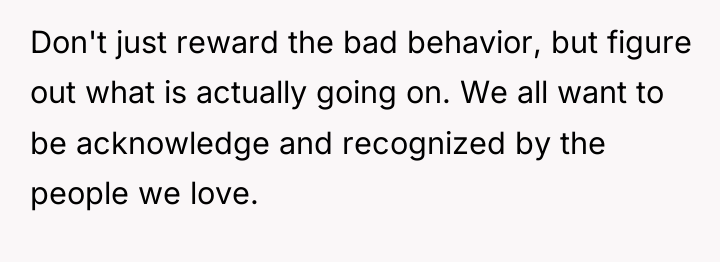 Don't just reward the bad behavior, but figure out what...
