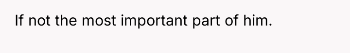 If not the most important part of him.