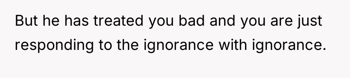 But he has treated you bad and you are just...