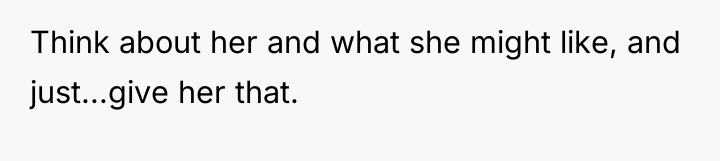 Think about her and what she might like, and just...give...