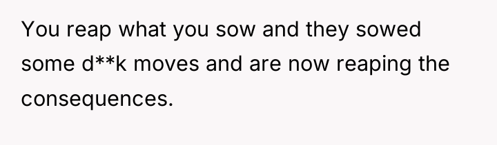 You reap what you sow and they sowed some d**k...
