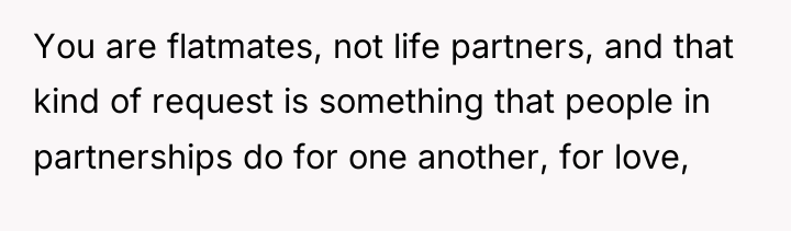 You are flatmates, not life partners, and that kind of...