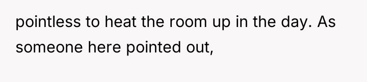 pointless to heat the room up in the day. As...
