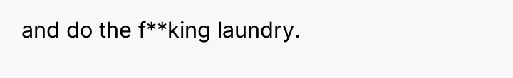 and do the f**king laundry.