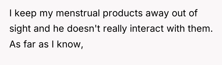 I keep my menstrual products away out of sight and...