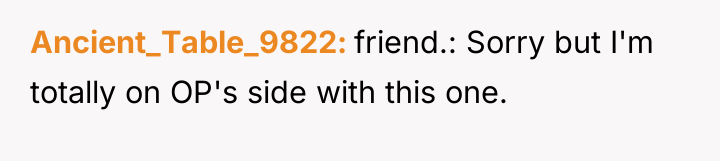 Ancient_Table_9822 friend.: Sorry but I'm totally on OP's side with...