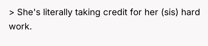 > She's literally taking credit for her (sis) hard work.