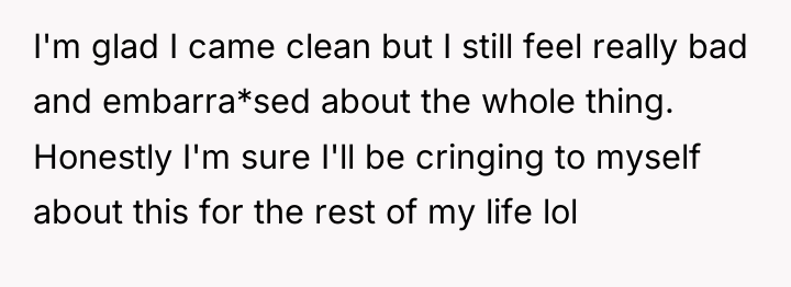 I'm glad I came clean but I still feel really...