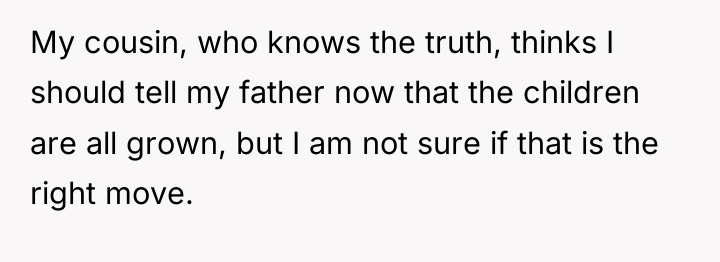 My cousin, who knows the truth, thinks I should tell...