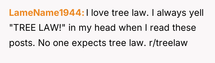 LameName1944 I love tree law. I always yell "TREE LAW!"...