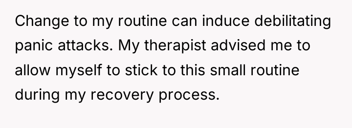 Change to my routine can induce debilitating panic attacks. My...