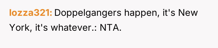 lozza321 Doppelgangers happen, it's New York, it's whatever.: NTA.