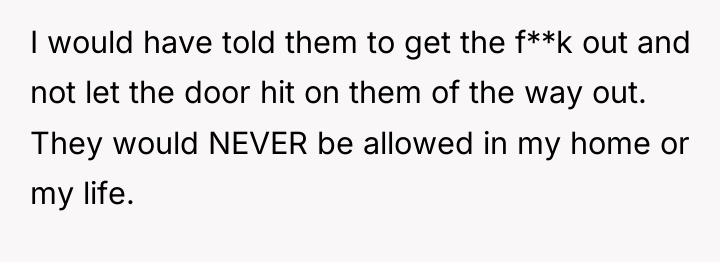 I would have told them to get the f**k out...