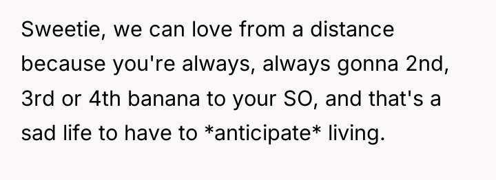 Sweetie, we can love from a distance because you're always,...