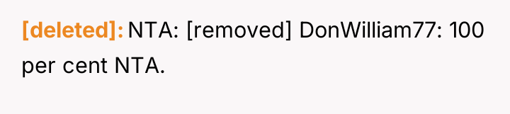 [deleted] NTA: [removed] DonWilliam77: 100 per cent NTA.